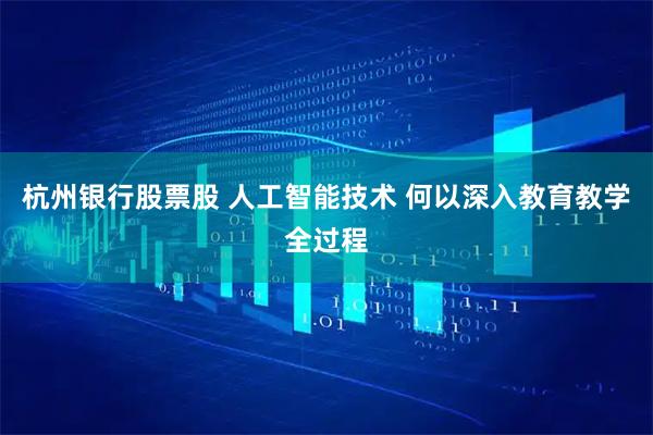 杭州银行股票股 人工智能技术 何以深入教育教学全过程