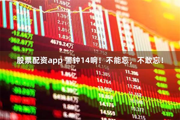 股票配资app 警钟14响！不能忘，不敢忘！