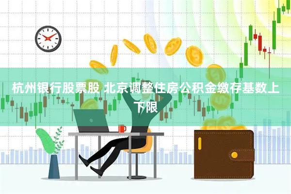 杭州银行股票股 北京调整住房公积金缴存基数上下限